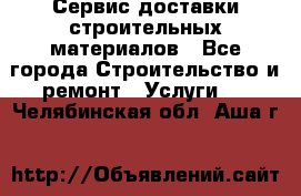 Сервис доставки строительных материалов - Все города Строительство и ремонт » Услуги   . Челябинская обл.,Аша г.